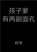 孩子爹有两幅面孔类别:耽于纯美作者: 何书