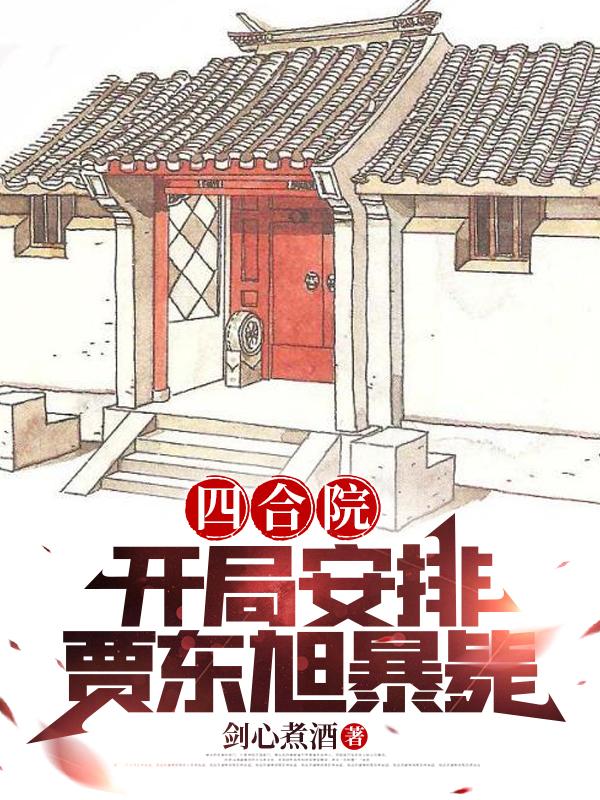 四合院:开局安排贾东旭暴毙 笔趣阁