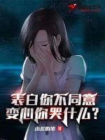 表白你不同意变心你哭什么免费阅读笔趣阁